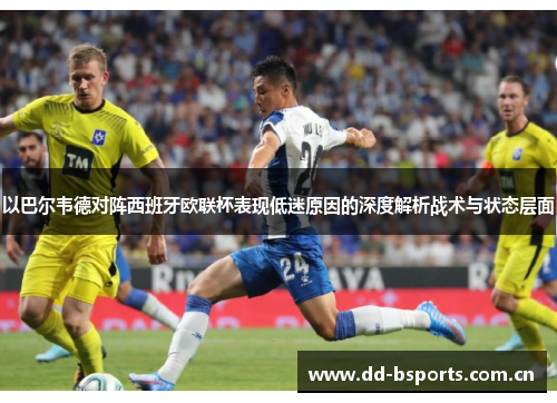 以巴尔韦德对阵西班牙欧联杯表现低迷原因的深度解析战术与状态层面