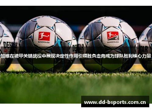 加维在德甲关键战役中展现决定性作用引领胜负走向成为球队胜利核心力量