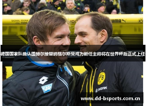 德国国家队确认图赫尔接替纳格尔斯曼成为新任主帅将在世界杯后正式上任